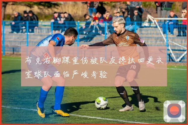 布克右脚踝重伤被队友搀扶回更衣室球队面临严峻考验