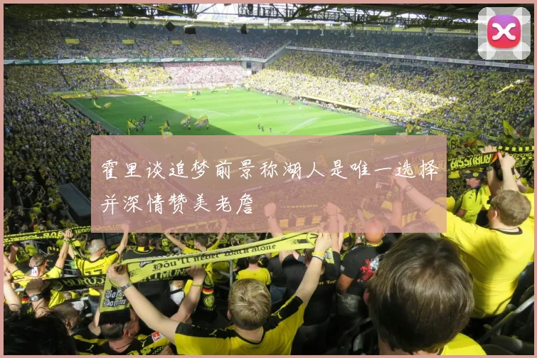 霍里谈追梦前景称湖人是唯一选择并深情赞美老詹