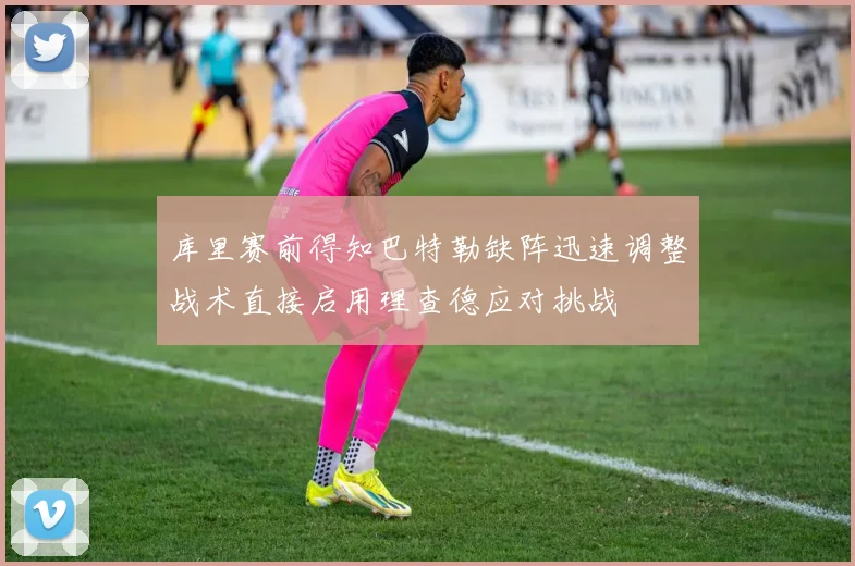 库里赛前得知巴特勒缺阵迅速调整战术直接启用理查德应对挑战
