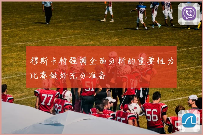 穆斯卡特强调全面分析的重要性为比赛做好充分准备