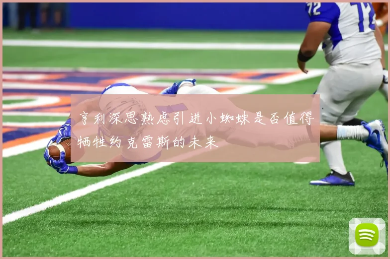 亨利深思熟虑引进小蜘蛛是否值得牺牲约克雷斯的未来