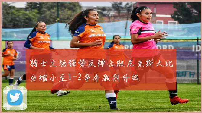 骑士主场强势反弹击败尼克斯大比分缩小至1-2争夺激烈升级