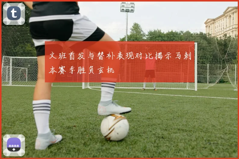文班首发与替补表现对比揭示马刺本赛季胜负玄机