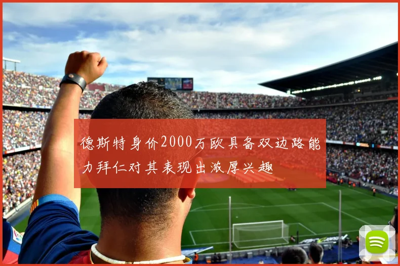 德斯特身价2000万欧具备双边路能力拜仁对其表现出浓厚兴趣