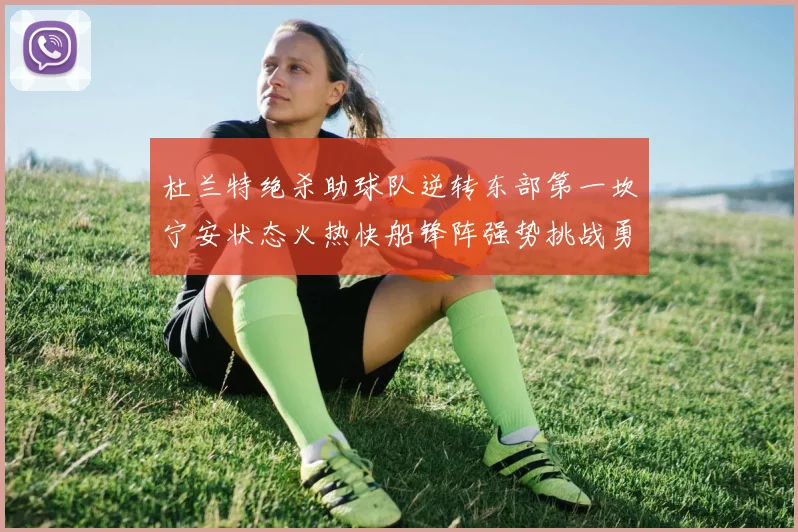杜兰特绝杀助球队逆转东部第一坎宁安状态火热快船锋阵强势挑战勇士